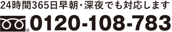 24時間365日早朝・深夜でも対応します 0120-108-783