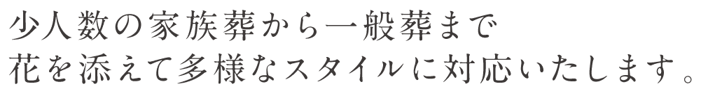 少人数の家族葬から一般葬まで花を添えて多様なスタイルに対応いたします。