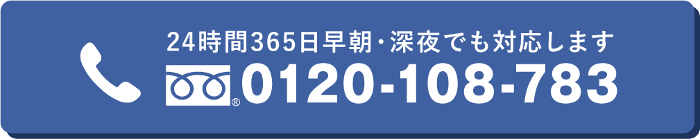 24時間365日早朝・深夜でも対応します 0120-108-783
