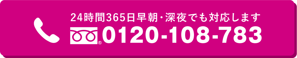 24時間365日早朝・深夜でも対応します 0120-108-783